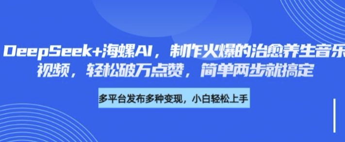 DeepSeek 大海螺AI，制做火热的痊愈养生音乐短视频，轻轻松松过万关注点赞，简易二步就能搞定