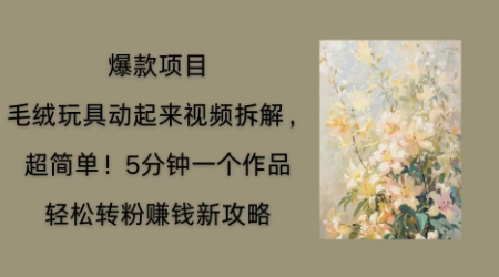 毛绒娃娃运动起来新项目拆卸，三四分钟一个作品，轻轻松松路转粉赚钱新模式