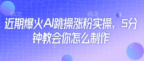 最近爆红AI跳操增粉实际操作，5min教会我们如何制作