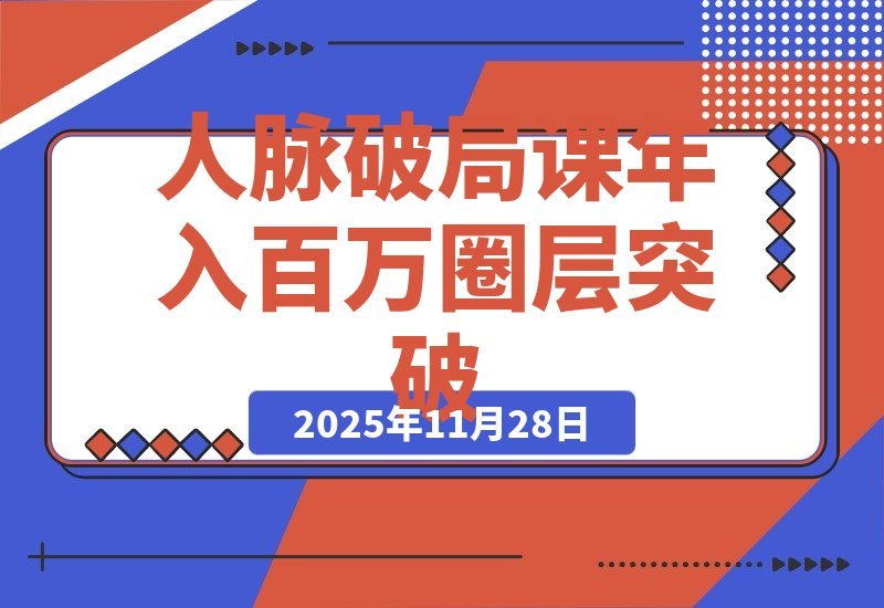 【2025.11.27】人脉破局术：价值塑造、信任链接、资源整合，实现圈层跃迁年入百万