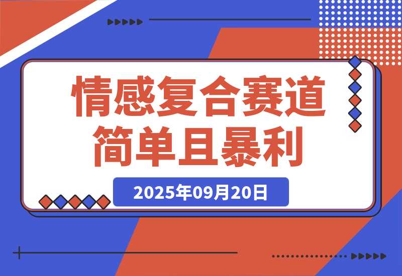 【2025.9.20】情感复合赛道，简单且暴利，市场需求量大，一单利润500-2000