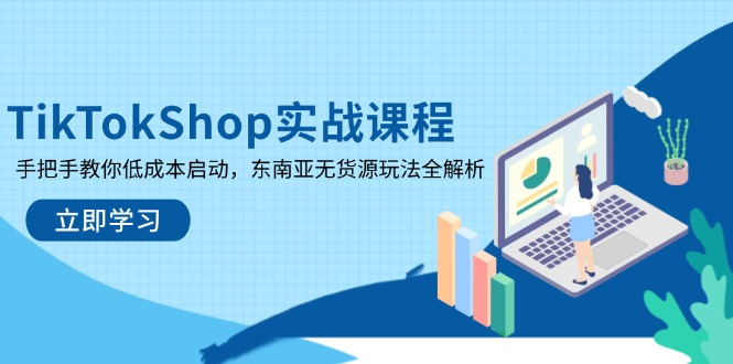 （14269期）TikTokShop实战演练课程内容，教你如何降低成本运行，东南亚地区无货源电商游戏玩法全面解析