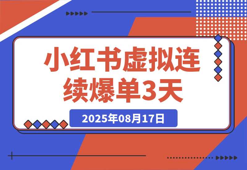 【2025.8.17】小红书虚拟连续爆单3天，卖了1300单后的总结（可复制版）