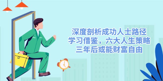 （14408期）深入剖析成功者途径，借鉴，六大人生道路对策，三年后或许能财务自由