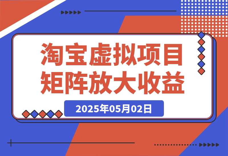 【2025.5.1】淘宝虚拟项目8.0：选品/上架/优化/发货/干预/测品/分析/矩阵放大收益