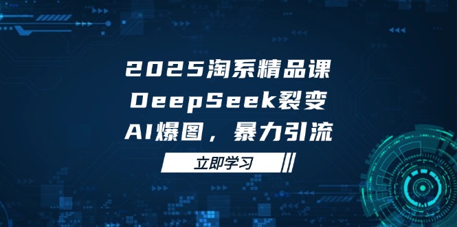 （14639期）2025 淘宝精品课程，DeepSeek 裂变式，AI 爆图，暴力行为引流方法