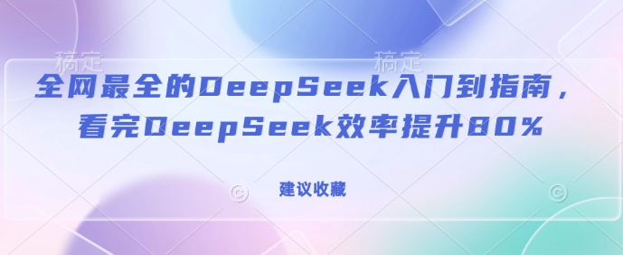 更新最快的DeepSeek入门到手册，看了DeepSeek效率提高80%(建议收藏)