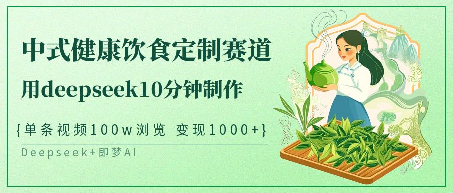 新中式科学饮食订制跑道，用deepseek10min制做一条短视频100w访问转现1000