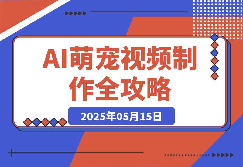 【2025.5.14】能骗过系统的AI萌宠视频制作全攻略：从 0 到 2 万粉的爆款密码