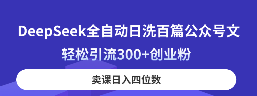 （14326期）DeepSeek自动式日洗一百篇公众号文，轻轻松松引流方法300 自主创业粉，购买课程日入四位数！