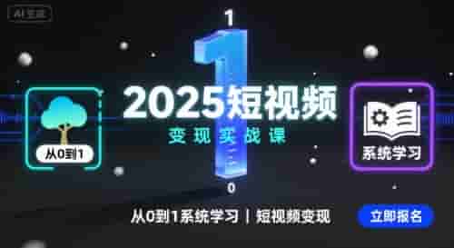 2025短视频变现实战课，从0到1系统学习短视频变现