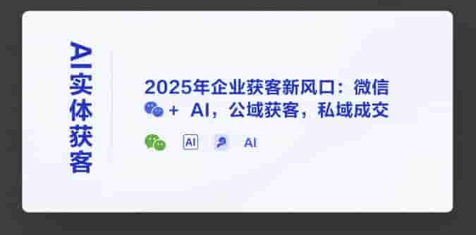 AI实体获客，2025年企业获客新风口：微信+ AI，公域获客，私域成交