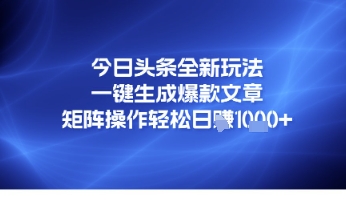 今日头条全新玩法，一键生成爆款文章，矩阵操作轻松日入几张