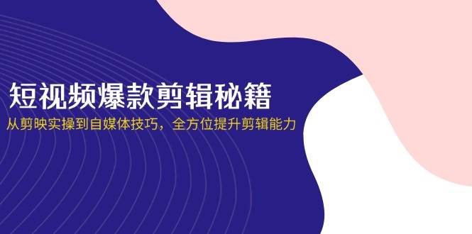 小视频爆品视频剪辑秘笈，从剪辑软件实际操作到自媒体平台方法，全面提升视频剪辑水平