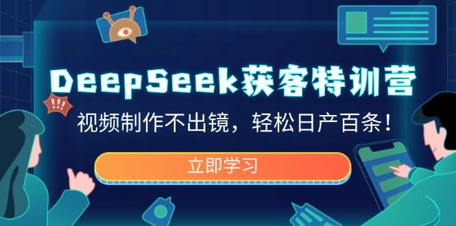 （14461期）DeepSeek拓客夏令营，视频后期制作不出境，轻轻松松日产百条！
