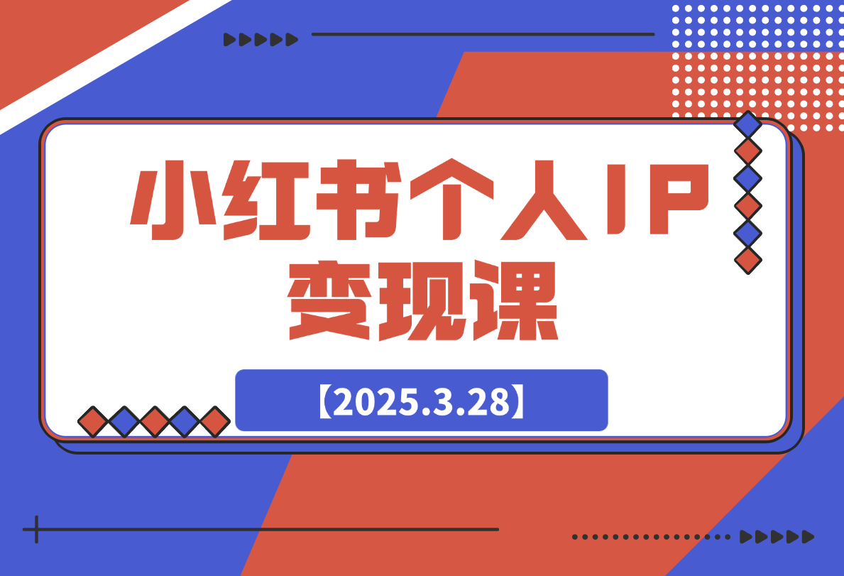 【2025.3.28】小红书个人变现课：精准人设定位+爆款选题拆解