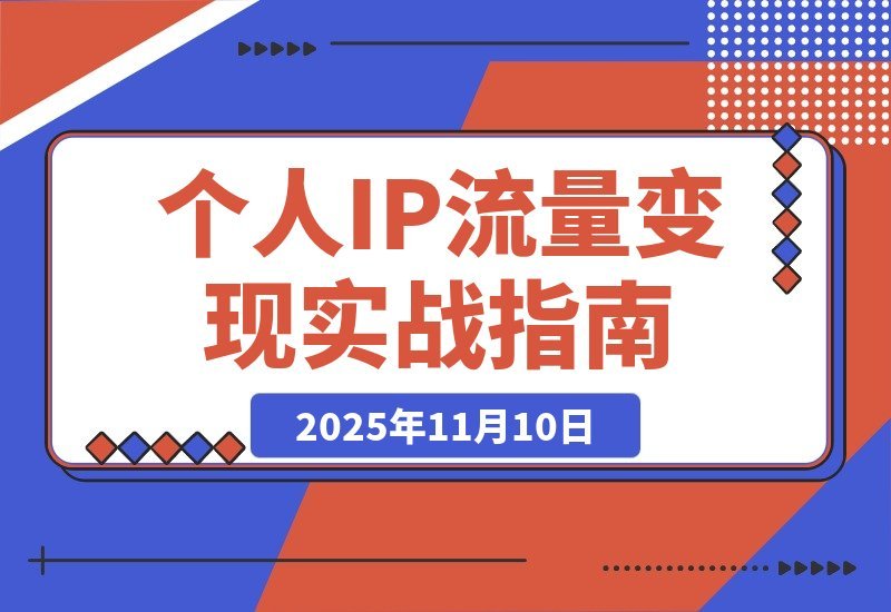 【2025.11.10】引爆个人IP：从多平台引流到稳定变现全攻略