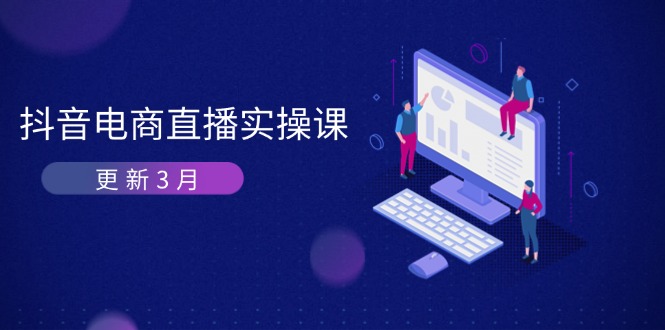 （14253期）抖音电商直播实操课-升级3月 深入剖析优化算法体制 快速升级直播间GMV与卖货转现