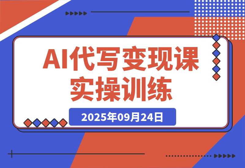 【2025.9.24】AI代写变现课，从养号、提示词优化、私域谈单、高客单写作，7天掌握月入5w