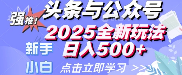 今日头条与微信公众号2025全新玩法日入好几张?新手初学者都能够快速上手 使用方便