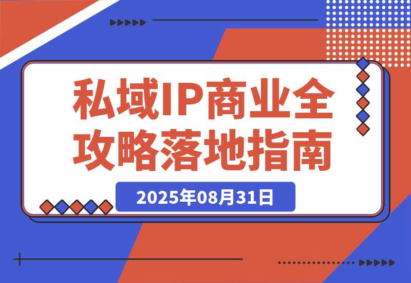 【2025.8.30】私域IP商业全攻略，从定位到变现，年入千万落地指南