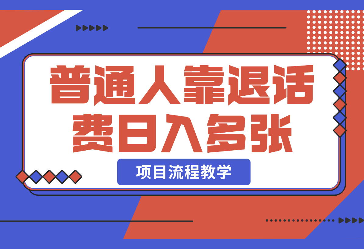 【2025.2.21】普通人靠退话费日赚1000+ 项目流程教学（纯技能型项目）