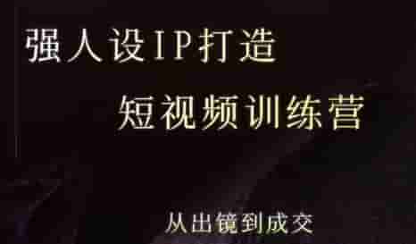 强人设ip打造课，8月?最新5天短视频ip训练营，从出镜到成交