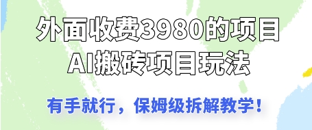 外边收3980的AI搬砖项目，家庭保姆级拆卸课堂教学