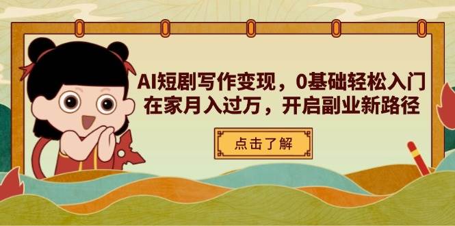 AI短剧剧本写作变现，0基本轻松入门，在家里月入了万，打开第二职业新思路