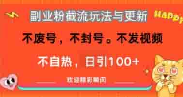 副业粉截流玩法与更新，不废号，不封号，不发视频，不自热，日引100+