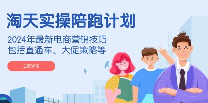 淘天实际操作陪跑方案，2024年全新电商营销方法，包含淘宝直通车、大促销策略等