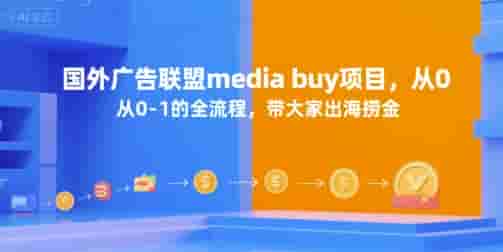 国外广告联盟media buy项目，从0-1的全流程，带大家出海捞金