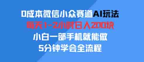 0成本微信小众赛道AI玩法，每天1-2小时日入2张，小白一部手机就能做，5分钟学会全流程