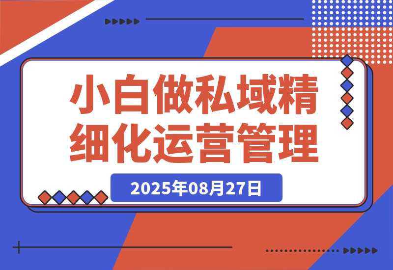 【2025.8.27】八招教会实体店小白 做私域精细化运营管理