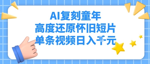 AI还原儿时，深度还原复古短视频，一条短视频日入好几张