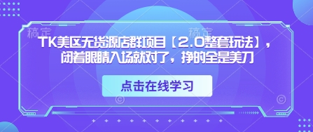 TK美区无货源店群新项目【2.0全套游戏玩法】，闭着眼进场准没错，赚的都是美金