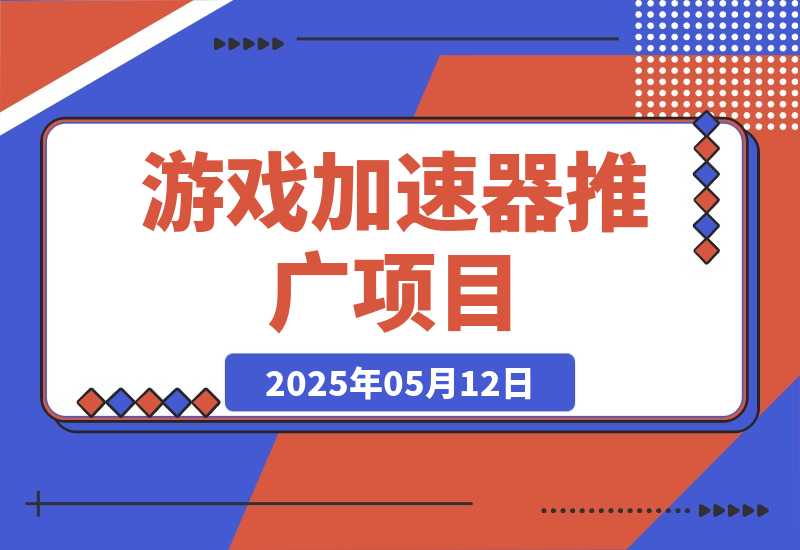 【2025.5.12】游戏加速器推广项目，纯干货喂饭级教程分享