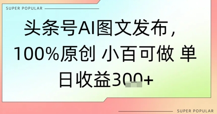 今日头条号AI图文并茂公布，100%原创设计 豆豆能做，单日盈利3张