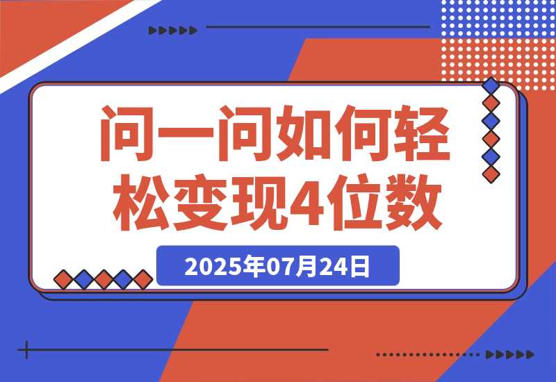 【2025.7.24】问一问新风口：素人如何轻松变现4位数+涨粉2000+？