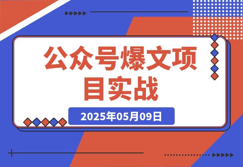 【2025.5.9】公众号爆文项目实战，AI创作爆款文章，起号素材对标赠（附赛道AI提示词）