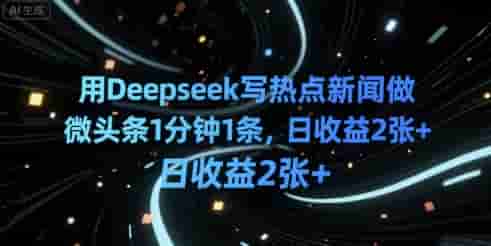 用Deepseek写热点新闻做微头条1分钟1条，日收益2张+