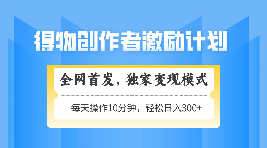 （14697期）得物APP创作者激励，变现方式，快速上手，日入300 可引流矩阵，可变大