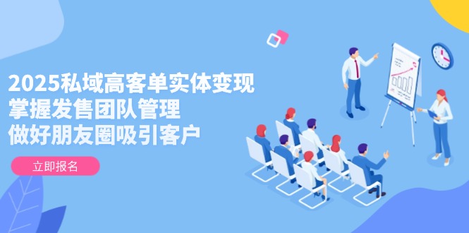 （14792期）2025公域高客单实体线转现，把握开售团队协作，搞好微信朋友圈吸引顾客