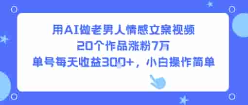 用AI做老男人情感文案视频，20个作品涨粉7W，单号每天收益3张+，小白操作简单