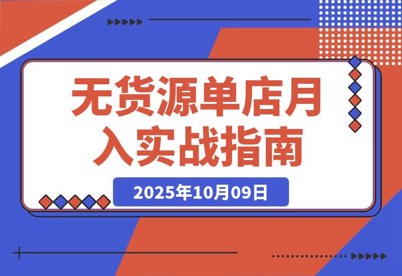 【2025.10.9】无货源单店月入2万实战课：从开店、防骗到下单发货、售后等基础全掌握