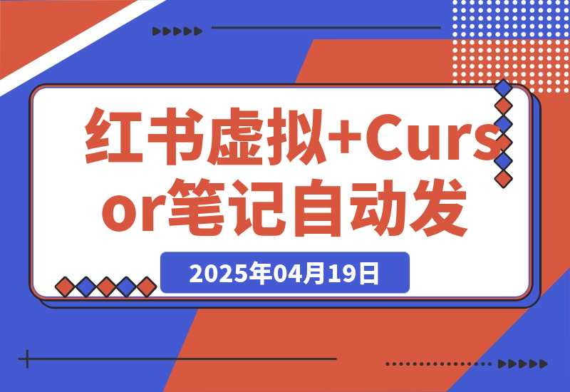 【2025.4.19】红书虚拟+Cursor实现笔记自动发布：单日自动发布 200+