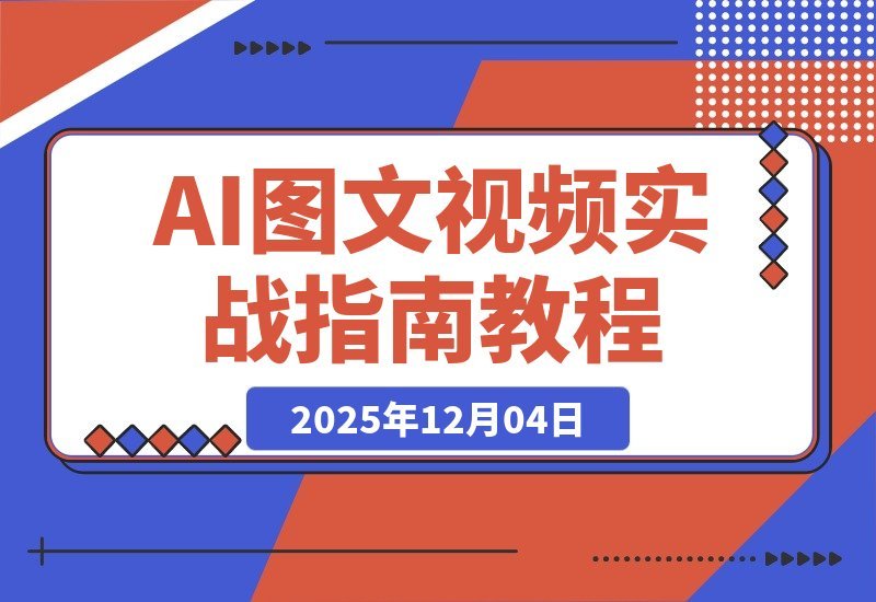 【2025.12.04】AI图文视频变现课：零基础速成，轻松批量创作与动态转化，月入3万+不是梦