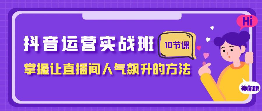 （7959期）抖音运营实战班，掌握让直播间人气飙升的方法（10节课）-暖阳网-优质付费教程和创业项目大全