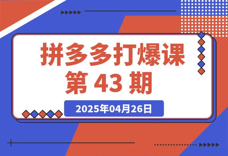 【2025.4.26】拼多多打爆课第 43 期，掌握高价虚拟项目，运营技巧全解析（15节）?