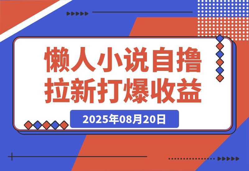 【2025.8.20】懒人小说自撸拉新，无需流量，一个账号一条作品就可以打爆收益